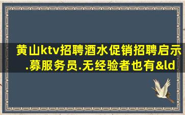 黄山ktv招聘酒水促销招聘启示.募服务员.无经验者也有“待遇